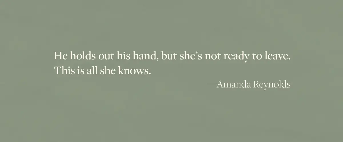 A quote from The Memory Foundation by Amanda Reynolds - "He holds out his hand, but she's not ready to leave. This is all she knows."