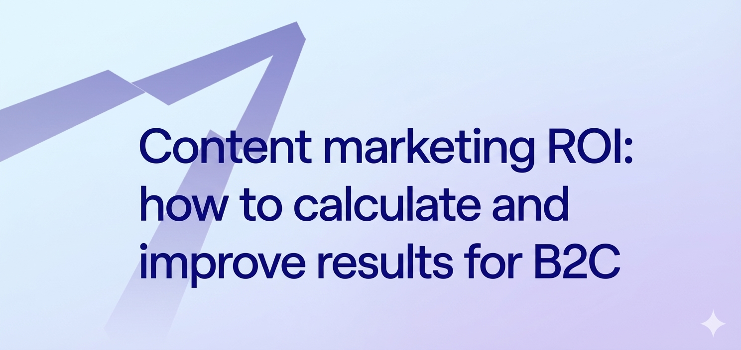 Content marketing ROI: how to calculate and improve results for B2C