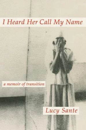I Heard Her Call My Name A MEMOIR OF TRANSITION  By Lucy Sante