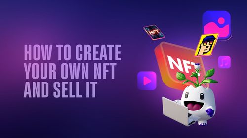 How to Create And Sell Your Own NFT: A Beginner’s Guide