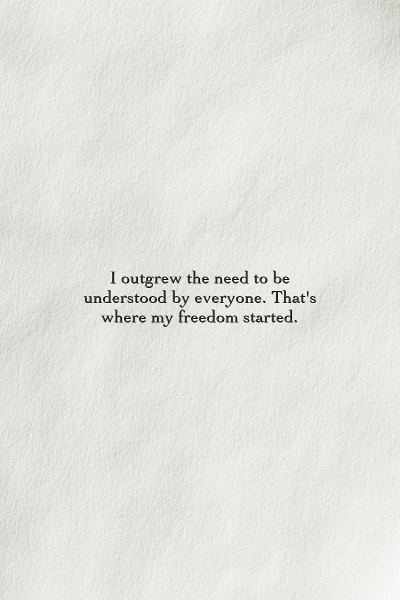 I outgrew the need to be understood by everyone. That's where my freedom started.