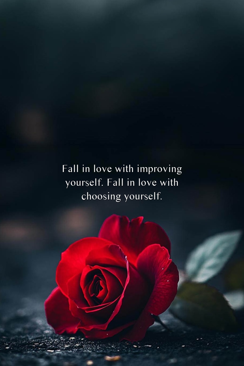 Fall in love with improving yourself. Fall in love with choosing yourself.