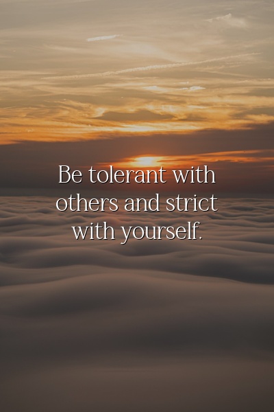 Be tolerant with others and strict with yourself.