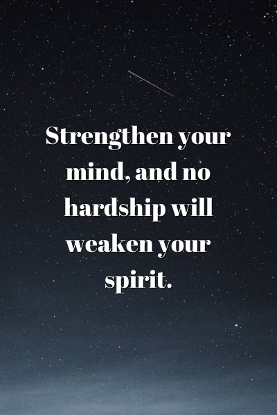 Strengthen your mind, and no hardship will weaken your spirit.