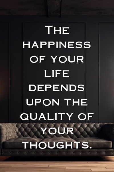 The happiness of your life depends upon the quality of your thoughts.