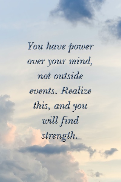 You have power over your mind, not outside events. Realize this, and you will find strength.