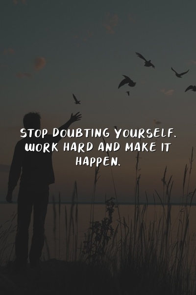 Stop doubting yourself. Work hard and make it happen.