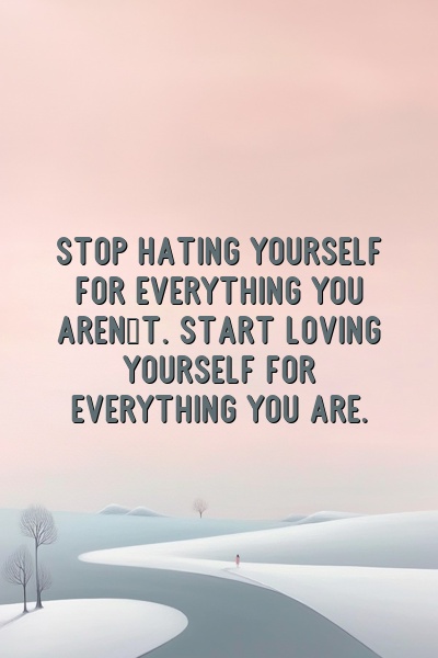 Stop hating yourself for everything you aren't. Start loving yourself for everything you are.