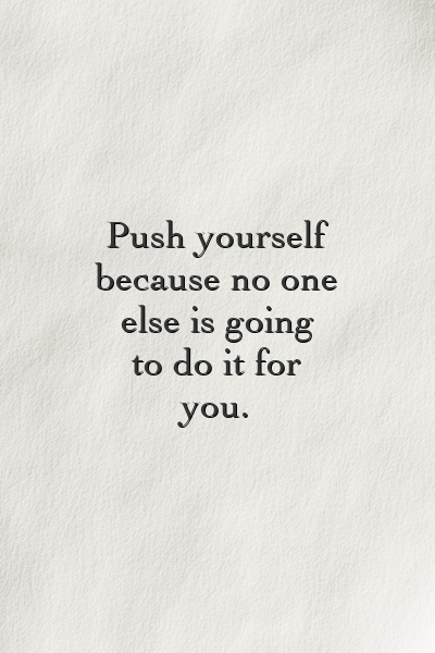 Push yourself because no one else is going to do it for you.