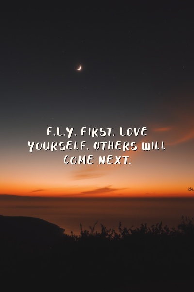F.L.Y. First, Love Yourself. Others will come next.