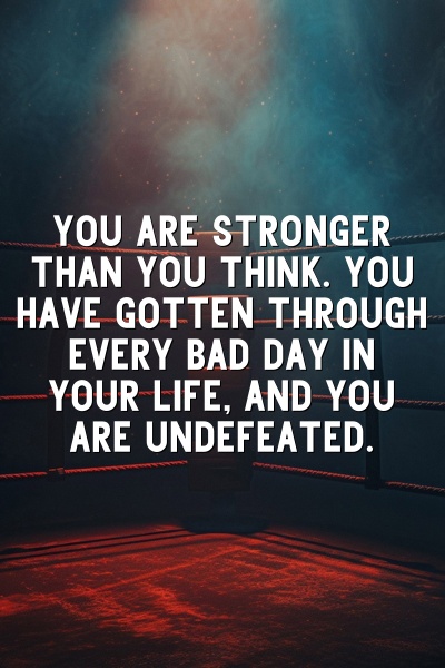You are stronger than you think. You have gotten through every bad day in your life, and you are undefeated.