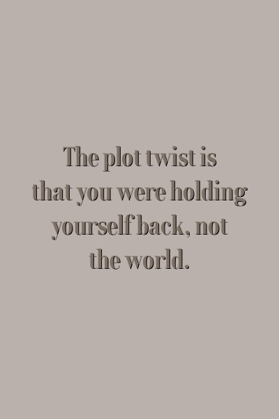 The plot twist is that you were holding yourself back, not the world.
