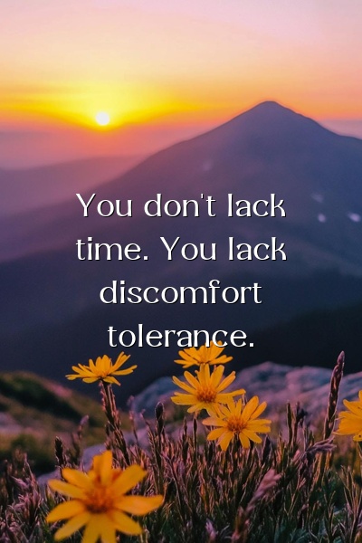 You don't lack time. You lack discomfort tolerance.