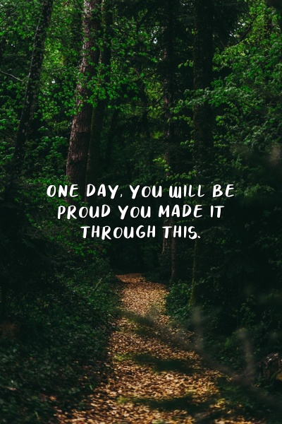 One day, you will be proud you made it through this.