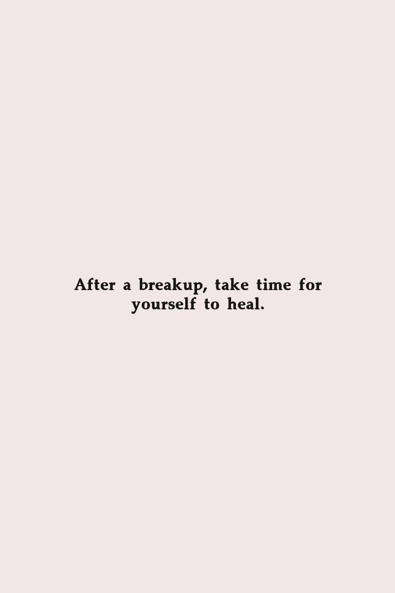 After a breakup, take time for yourself to heal.