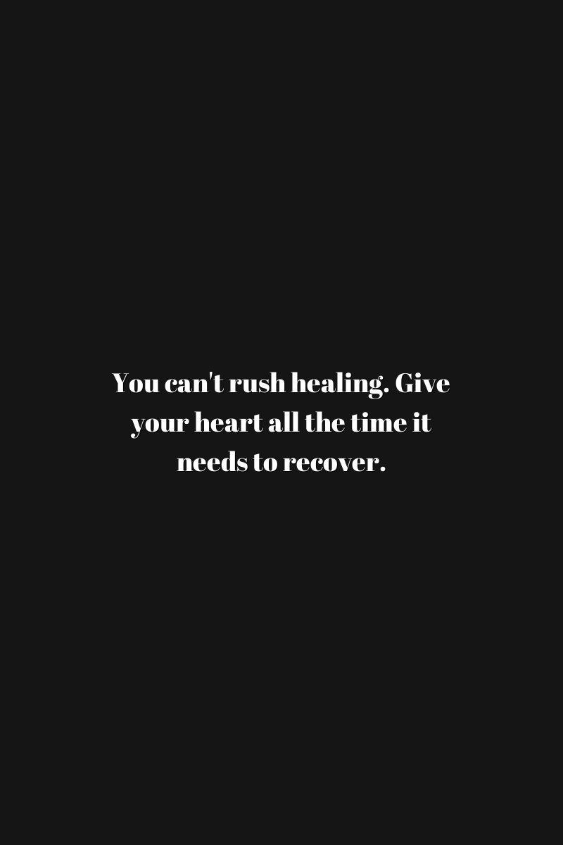 You can't rush healing. Give your heart all the time it needs to recover.