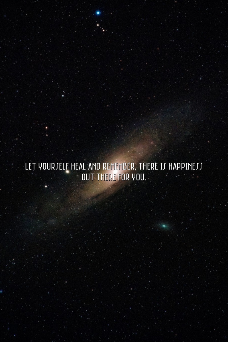Let yourself heal and remember, there is happiness out there for you.