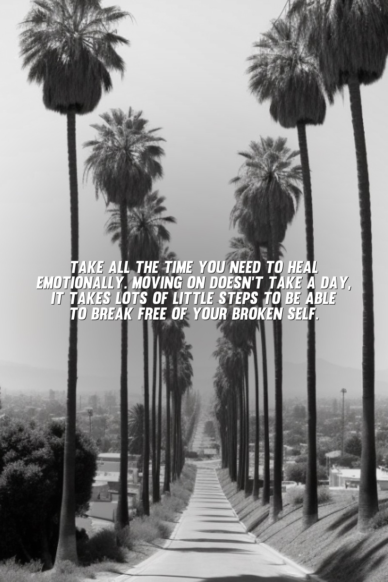Take all the time you need to heal emotionally. Moving on doesn't take a day, it takes lots of little steps to be able to break free of your broken self.