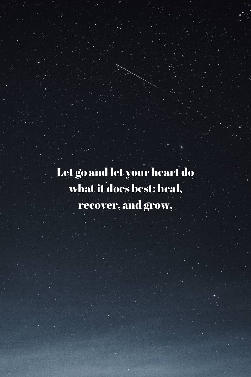 Let go and let your heart do what it does best: heal, recover, and grow.