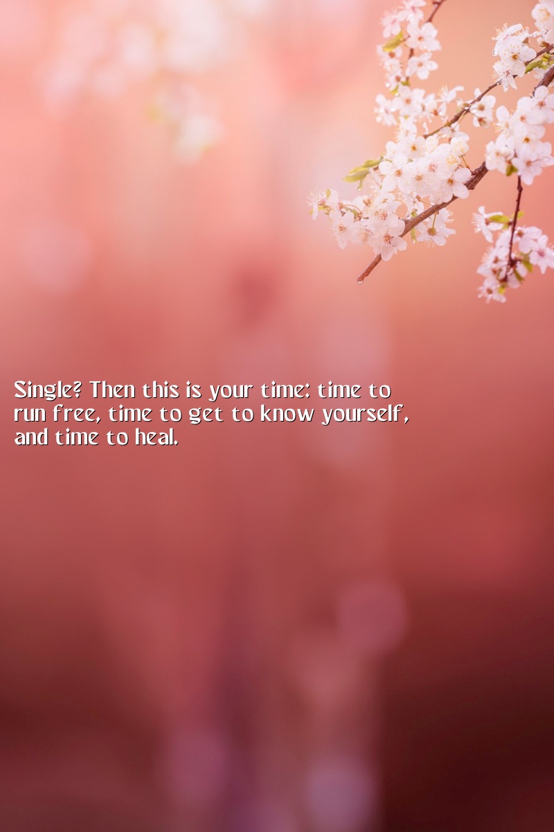 Single? Then this is your time: time to run free, time to get to know yourself, and time to heal.