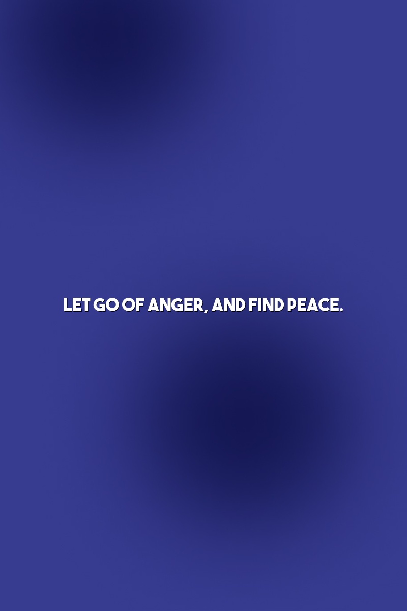 Let go of anger, and find peace.