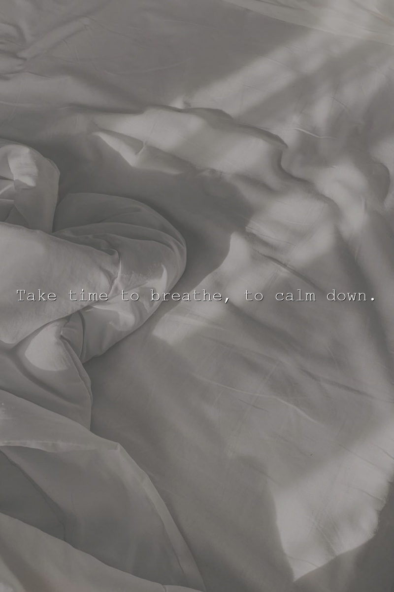Take time to breathe, to calm down.