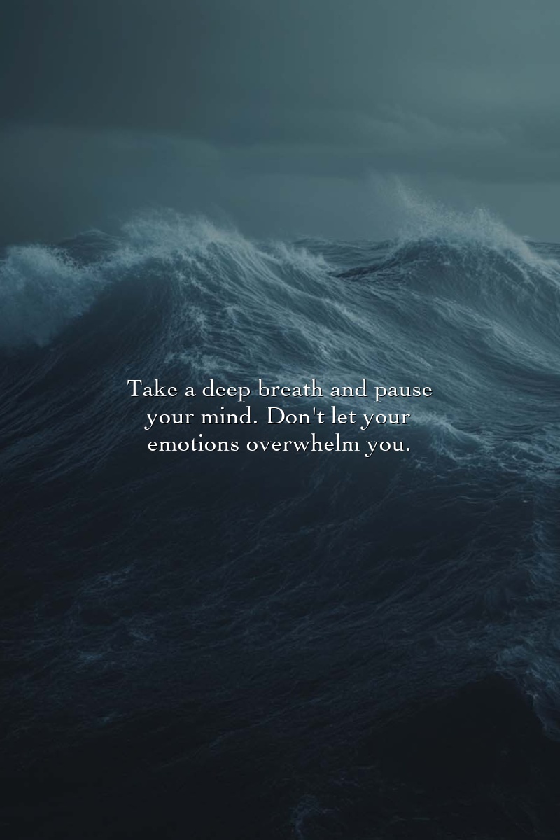 Take a deep breath and pause your mind. Don't let your emotions overwhelm you.