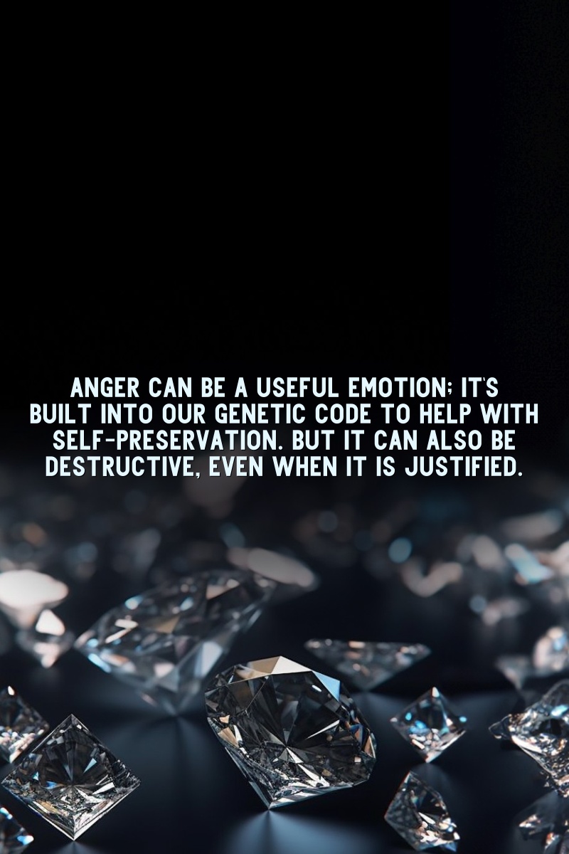 Anger can be a useful emotion; it's built into our genetic code to help with self-preservation. But it can also be destructive, even when it is justified.