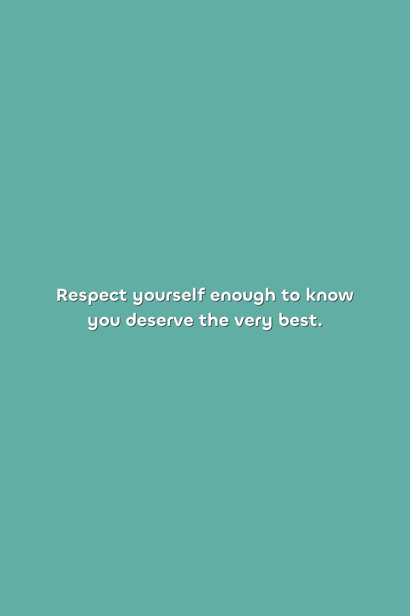 Respect yourself enough to know you deserve the very best.