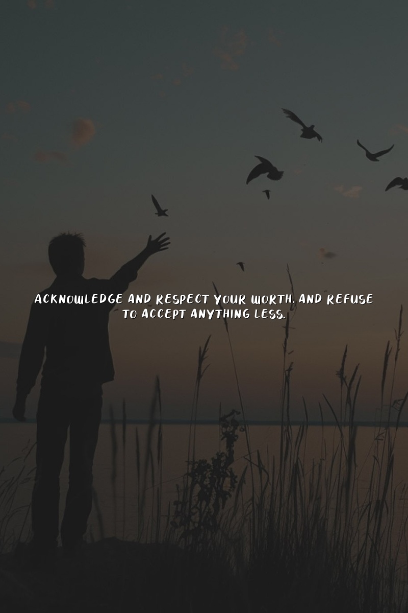 Acknowledge and respect your worth, and refuse to accept anything less.
