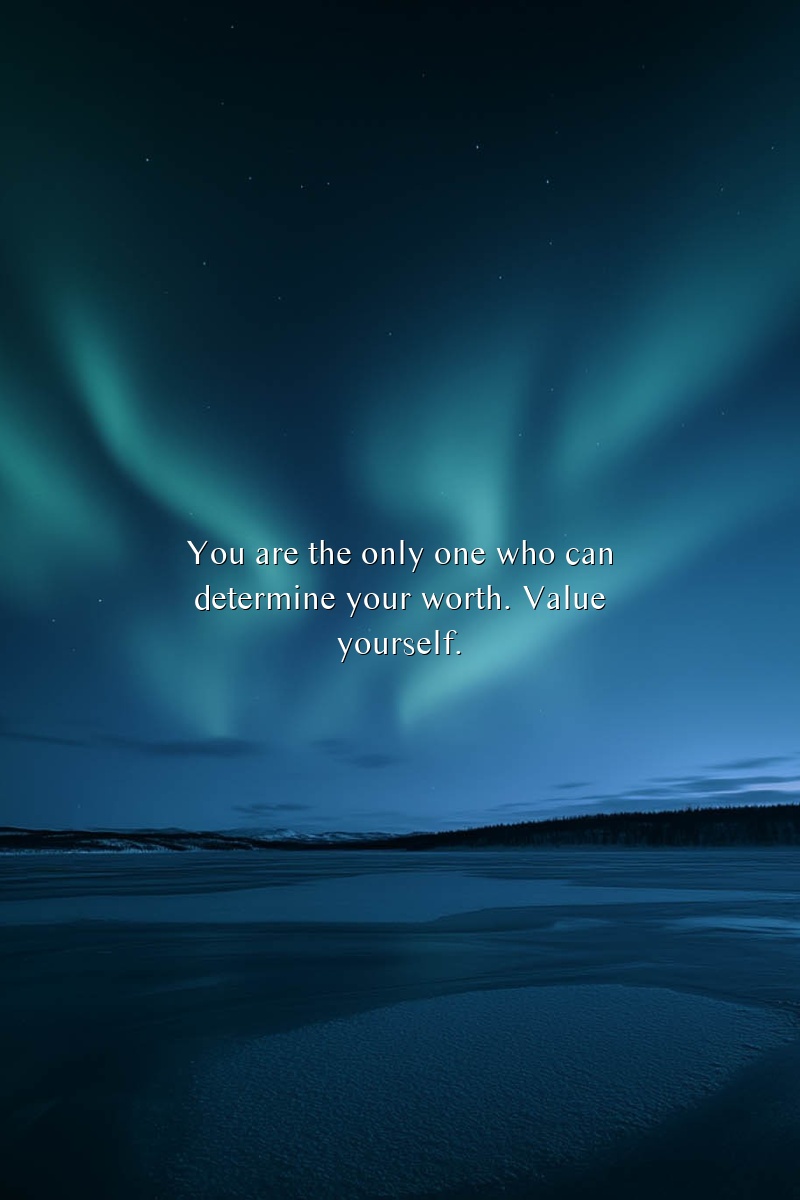 You are the only one who can determine your worth. Value yourself.