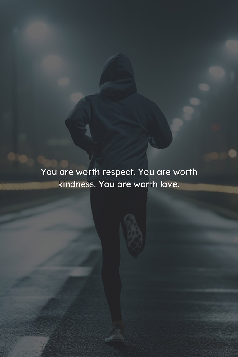You are worth respect. You are worth kindness. You are worth love.