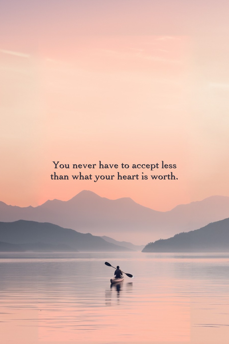 You never have to accept less than what your heart is worth.