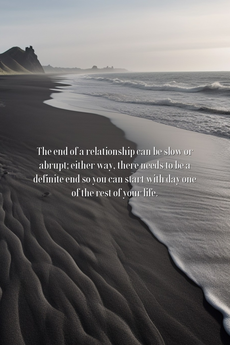 The end of a relationship can be slow or abrupt; either way, there needs to be a definite end so you can start with day one of the rest of your life.