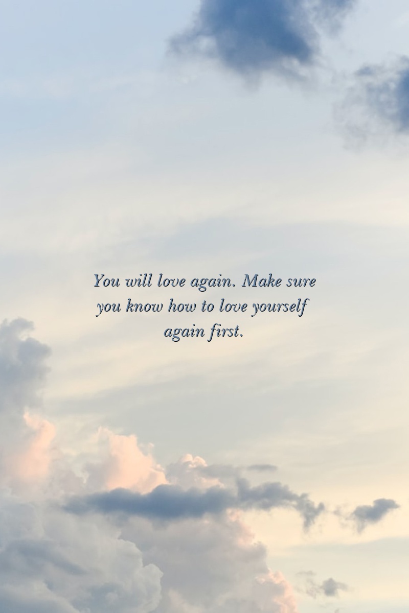 You will love again. Make sure you know how to love yourself again first.