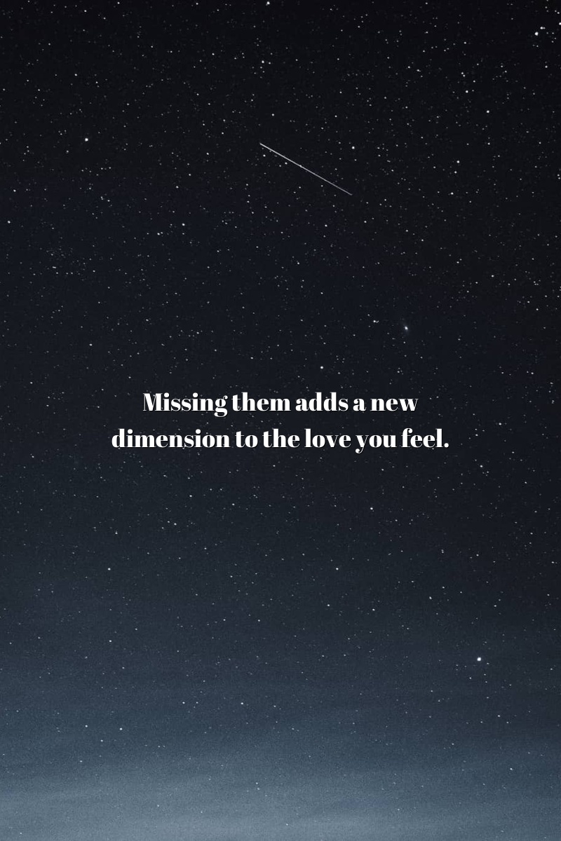 Missing them adds a new dimension to the love you feel.