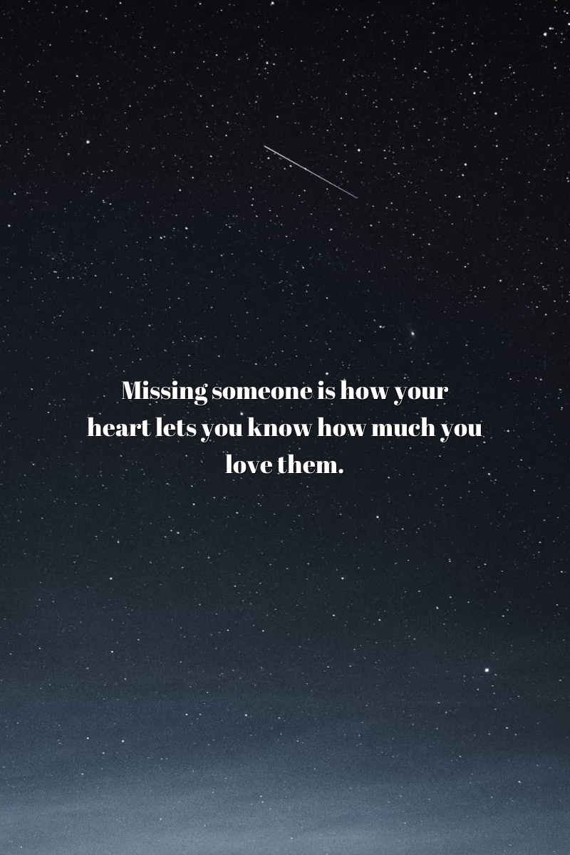 Missing someone is how your heart lets you know how much you love them.