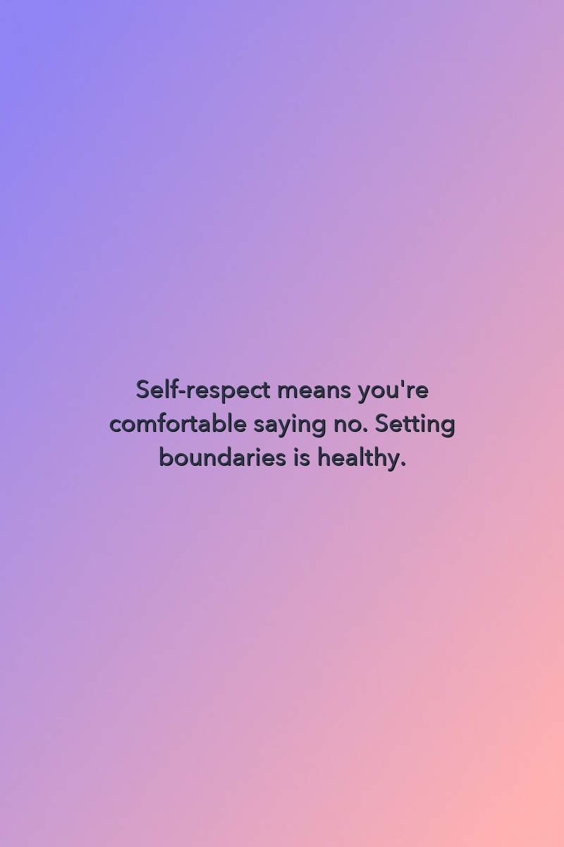 Self-respect means you're comfortable saying no. Setting boundaries is healthy.