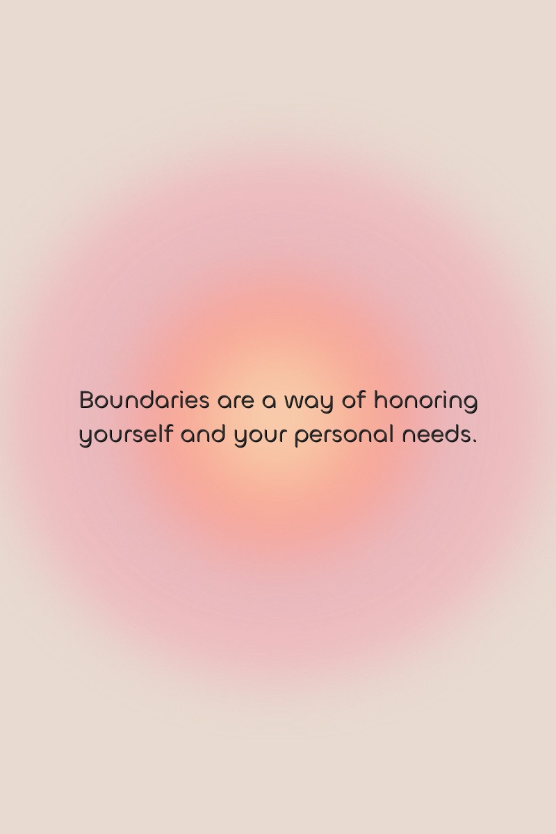 Boundaries are a way of honoring yourself and your personal needs.