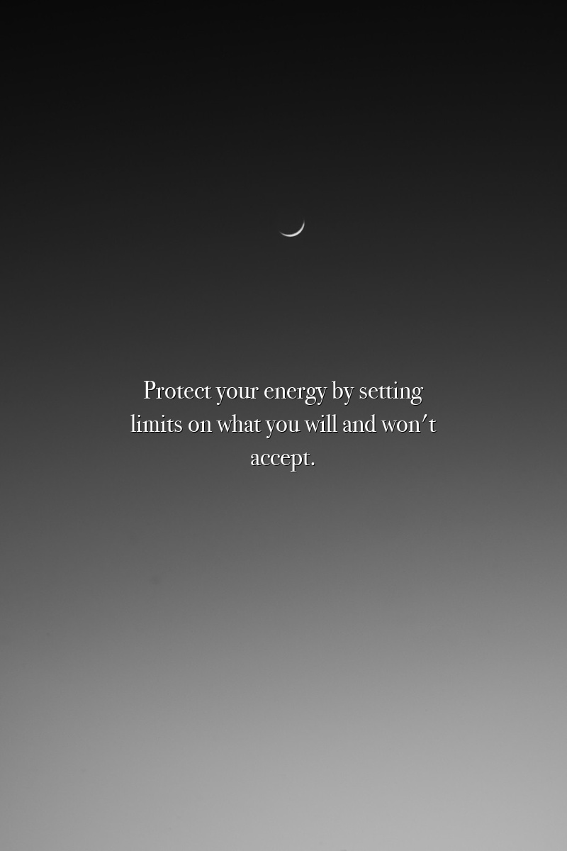 Protect your energy by setting limits on what you will and won't accept.