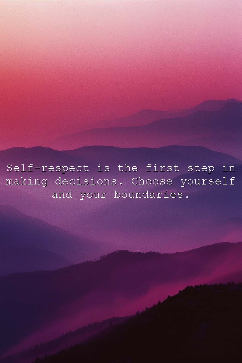 Self-respect is the first step in making decisions. Choose yourself and your boundaries.
