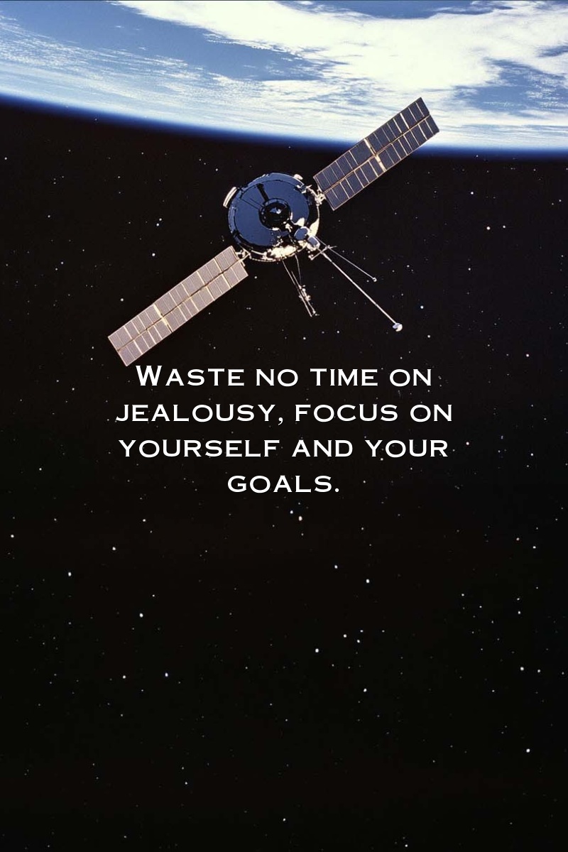 Waste no time on jealousy, focus on yourself and your goals.
