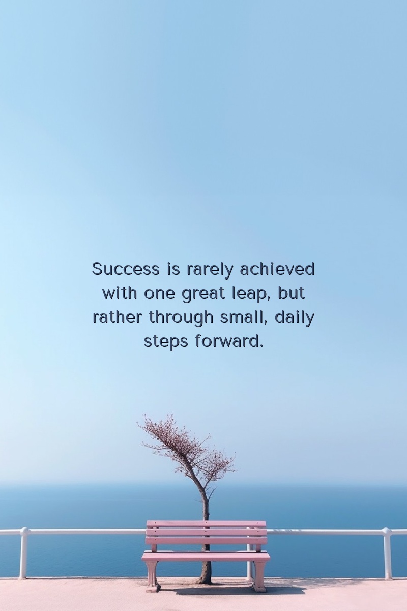 Success is rarely achieved with one great leap, but rather through small, daily steps forward.