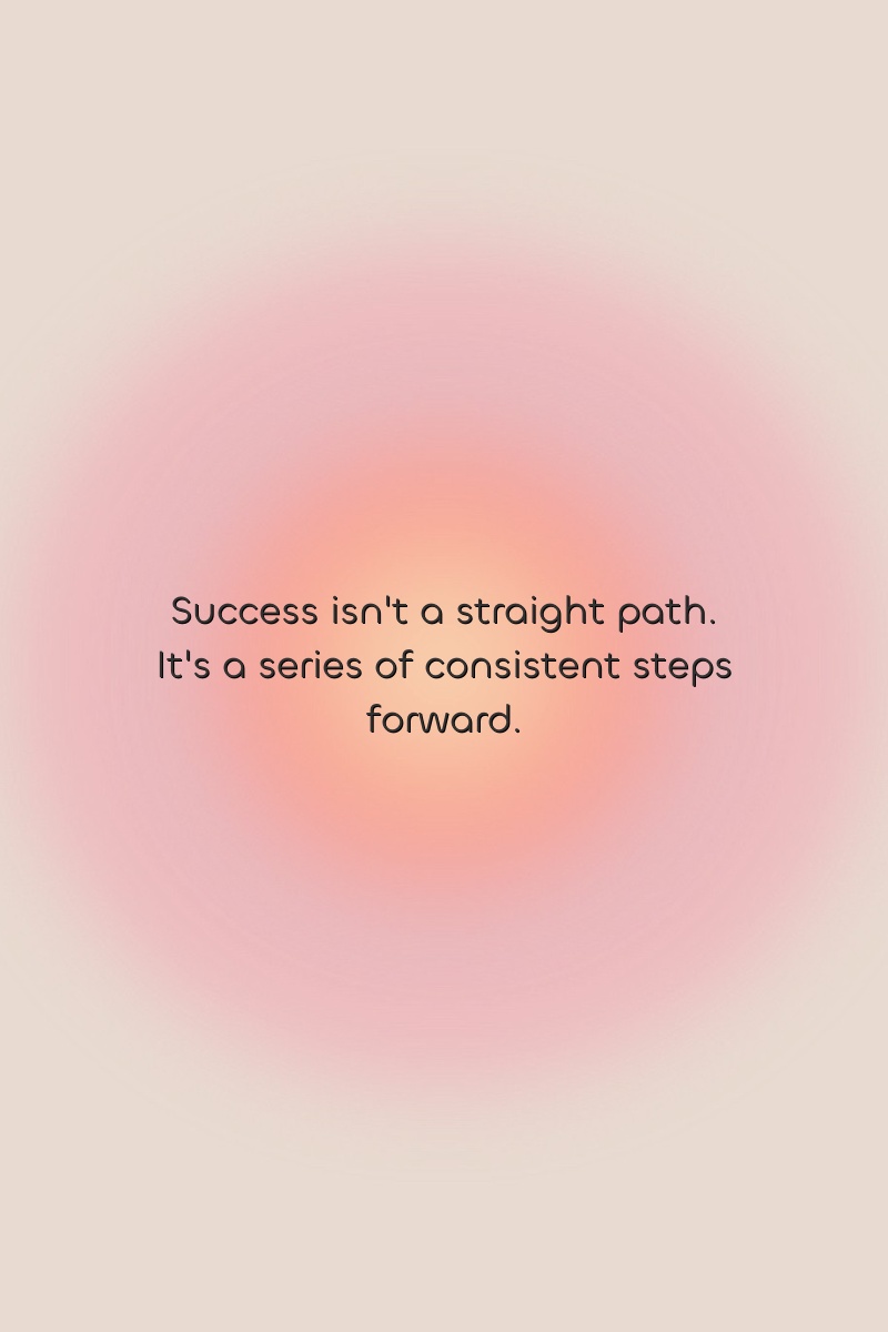 Success isn't a straight path. It's a series of consistent steps forward.
