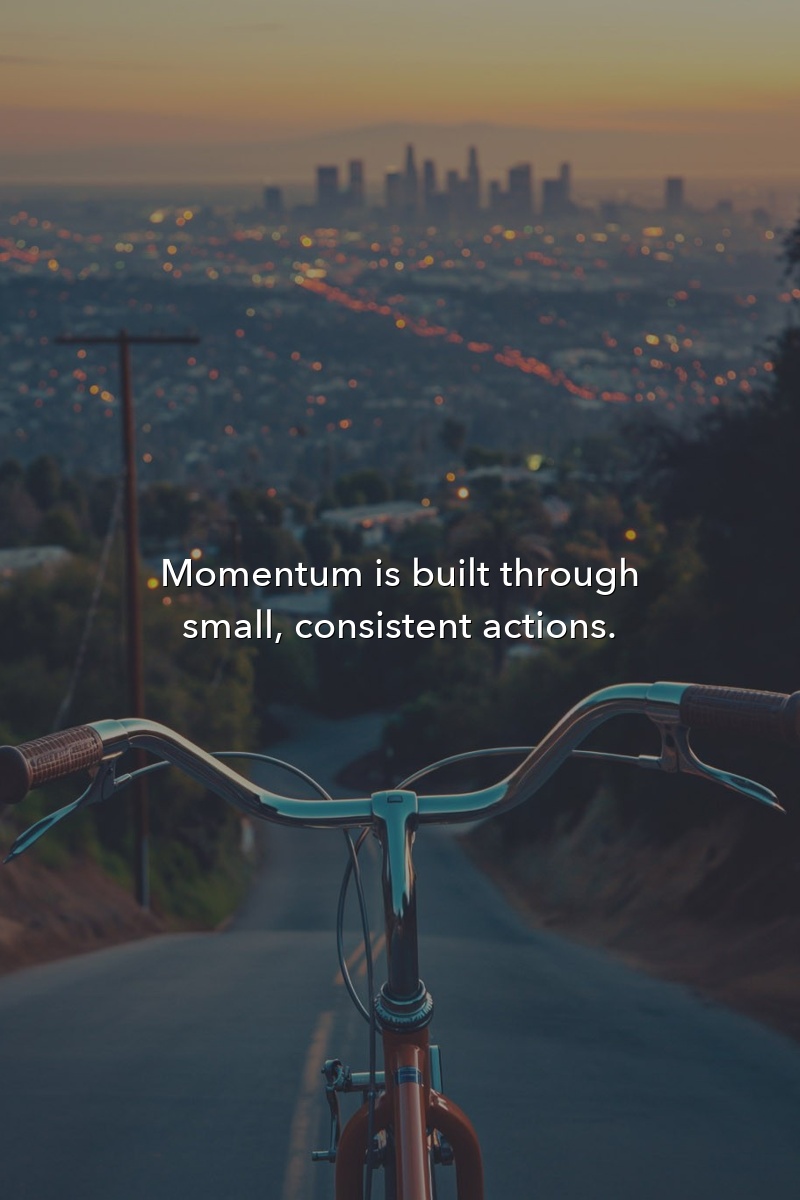Momentum is built through small, consistent actions.