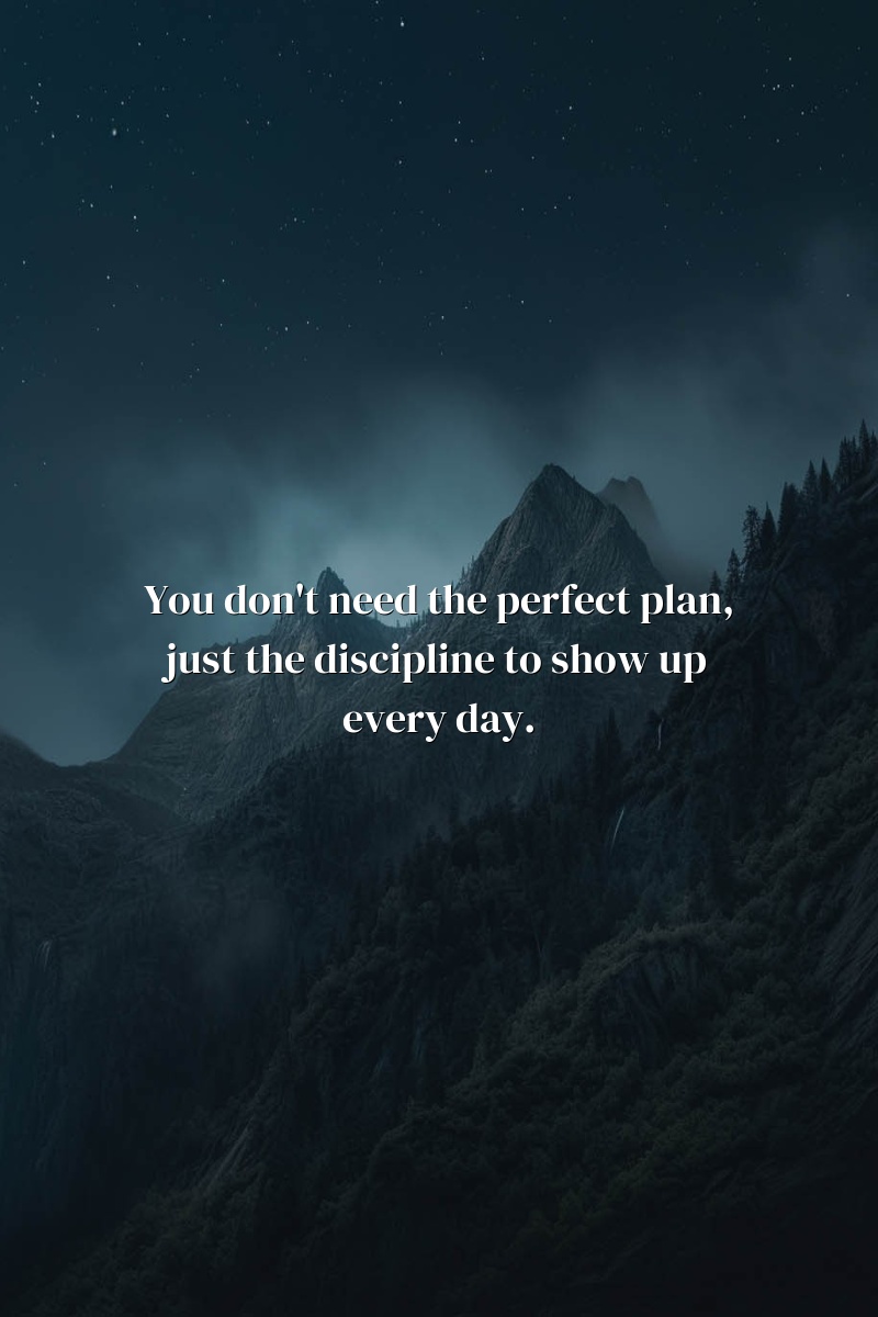 You don't need the perfect plan, just the discipline to show up every day.