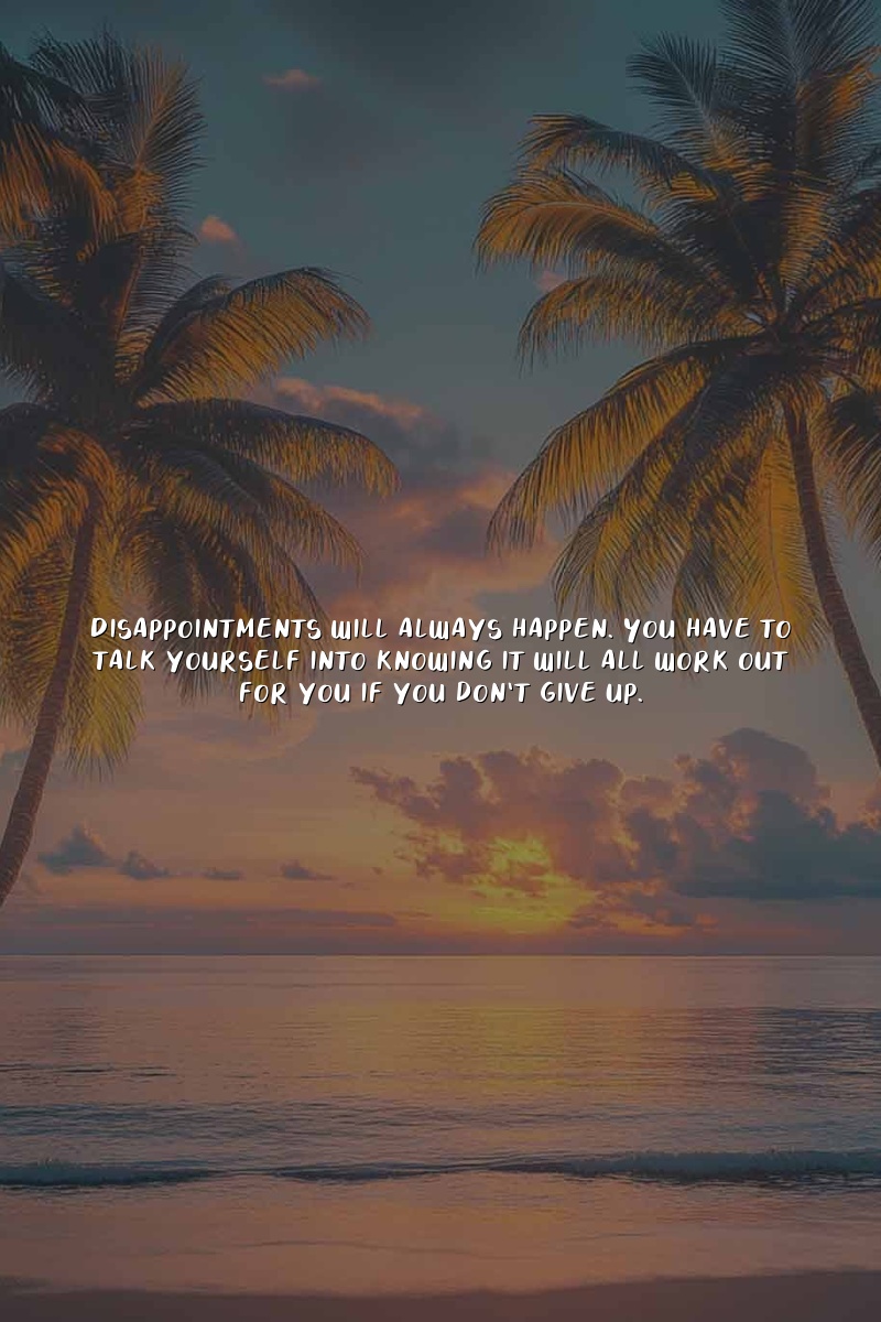 Disappointments will always happen. You have to talk yourself into knowing it will all work out for you if you don't give up.