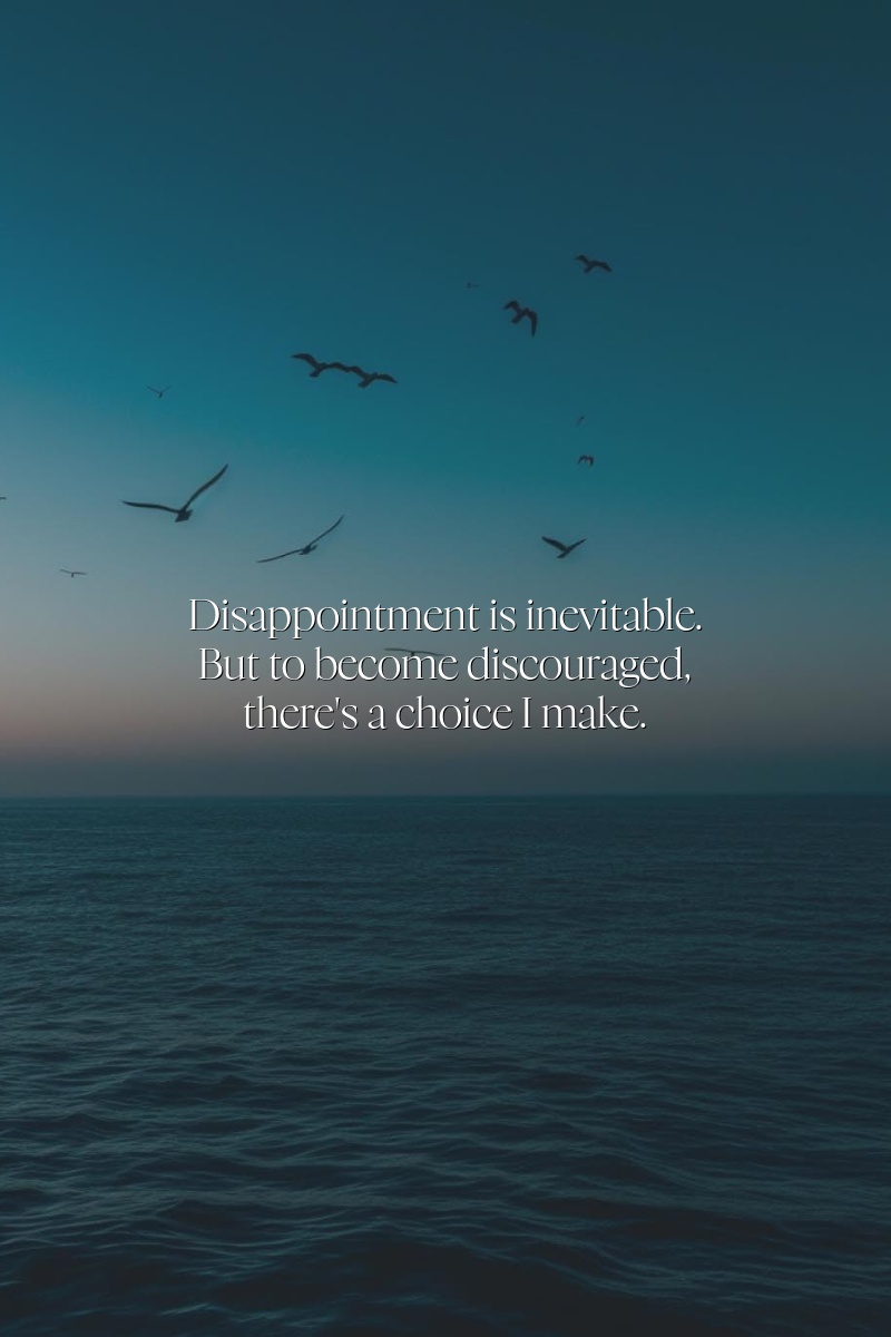 Disappointment is inevitable. But to become discouraged, there's a choice I make.