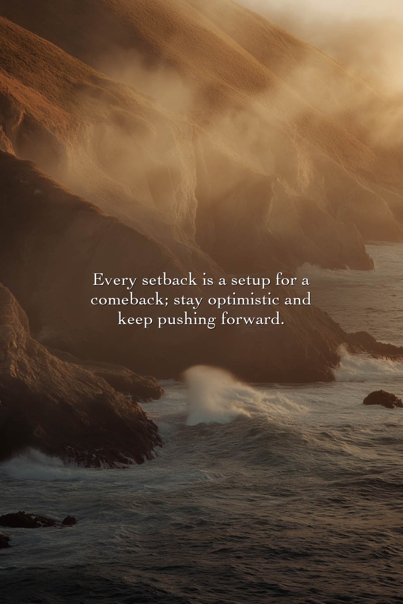 Every setback is a setup for a comeback; stay optimistic and keep pushing forward.