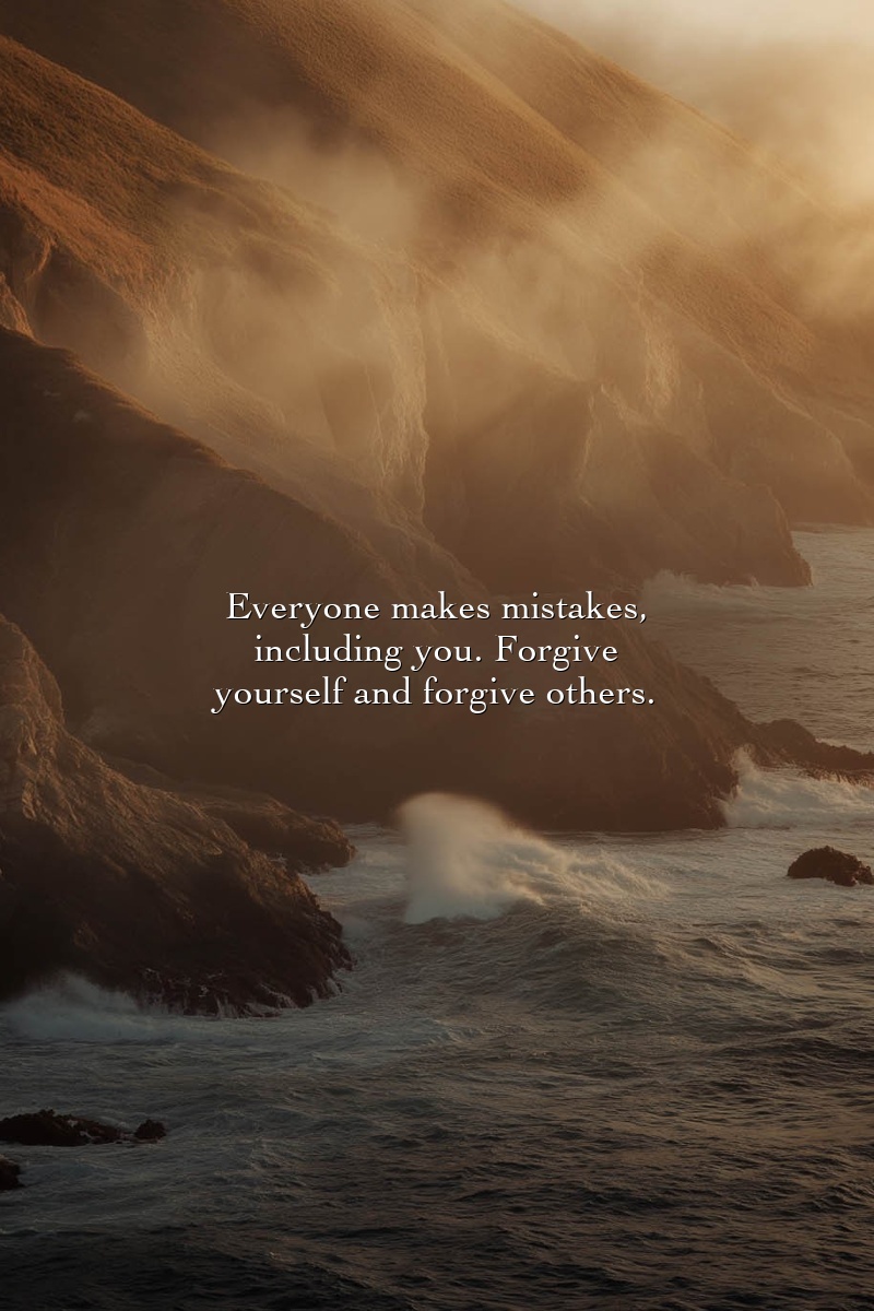 Everyone makes mistakes, including you. Forgive yourself and forgive others.